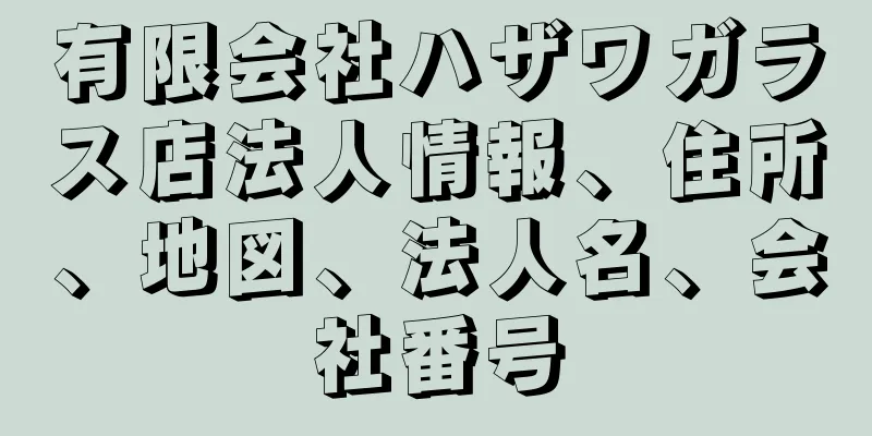 有限会社ハザワガラス店法人情報、住所、地図、法人名、会社番号