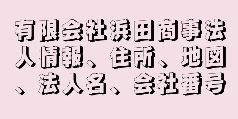 有限会社浜田商事法人情報、住所、地図、法人名、会社番号