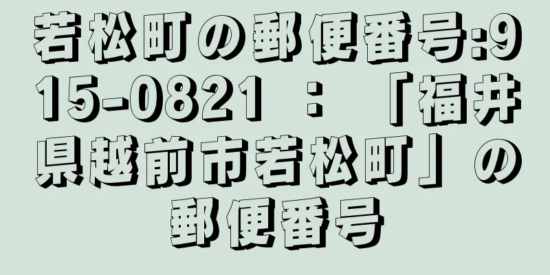 若松町の郵便番号:915-0821 ： 「福井県越前市若松町」の郵便番号