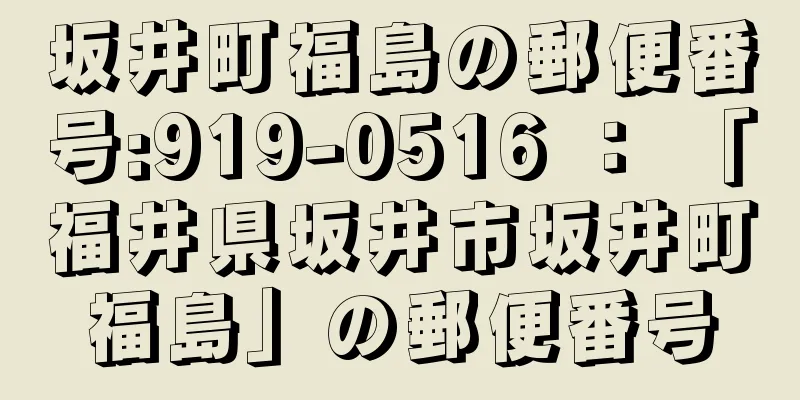 坂井町福島の郵便番号:919-0516 ： 「福井県坂井市坂井町福島」の郵便番号