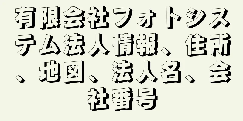 有限会社フォトシステム法人情報、住所、地図、法人名、会社番号
