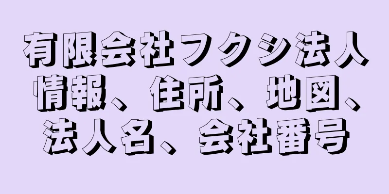 有限会社フクシ法人情報、住所、地図、法人名、会社番号