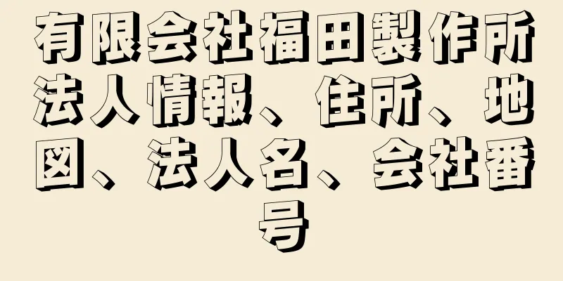 有限会社福田製作所法人情報、住所、地図、法人名、会社番号