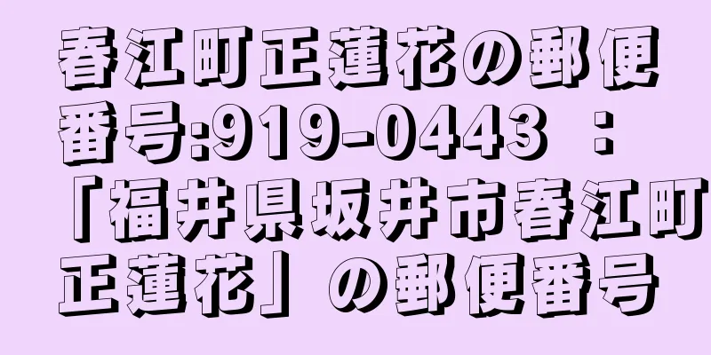 春江町正蓮花の郵便番号:919-0443 ： 「福井県坂井市春江町正蓮花」の郵便番号