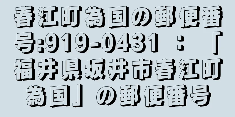 春江町為国の郵便番号:919-0431 ： 「福井県坂井市春江町為国」の郵便番号