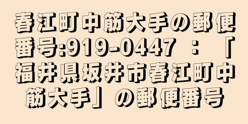 春江町中筋大手の郵便番号:919-0447 ： 「福井県坂井市春江町中筋大手」の郵便番号