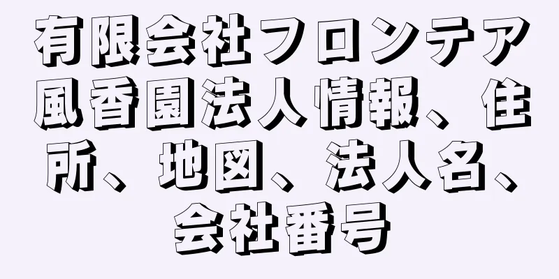 有限会社フロンテア風香園法人情報、住所、地図、法人名、会社番号