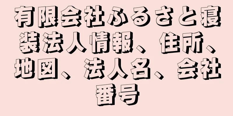 有限会社ふるさと寝装法人情報、住所、地図、法人名、会社番号