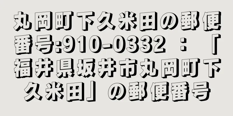 丸岡町下久米田の郵便番号:910-0332 ： 「福井県坂井市丸岡町下久米田」の郵便番号