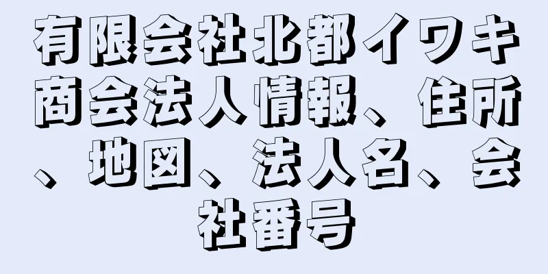 有限会社北都イワキ商会法人情報、住所、地図、法人名、会社番号