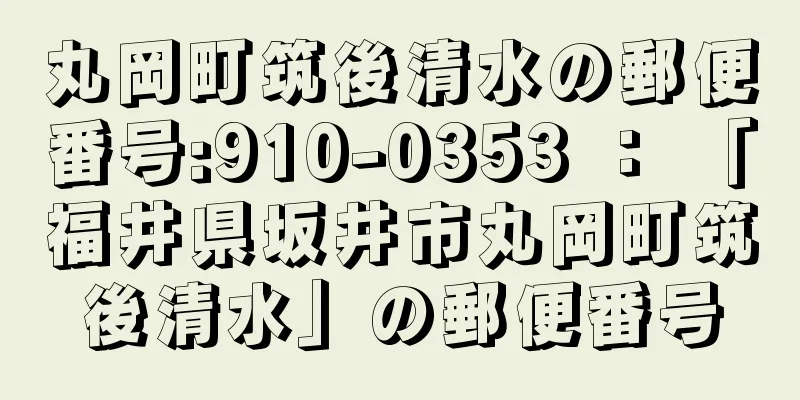 丸岡町筑後清水の郵便番号:910-0353 ： 「福井県坂井市丸岡町筑後清水」の郵便番号
