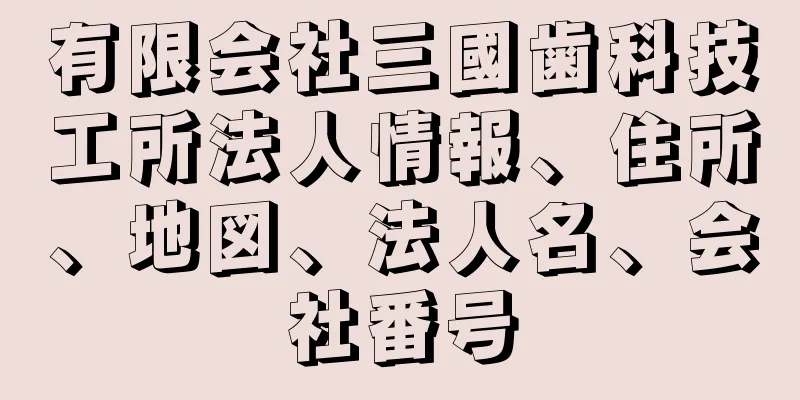 有限会社三國歯科技工所法人情報、住所、地図、法人名、会社番号