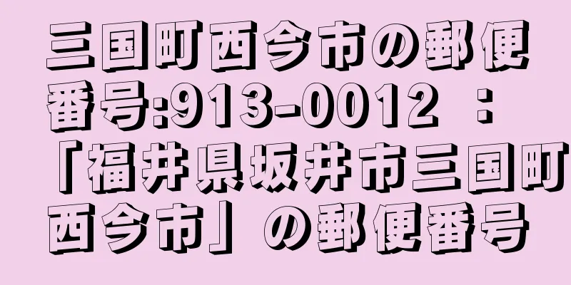 三国町西今市の郵便番号:913-0012 ： 「福井県坂井市三国町西今市」の郵便番号