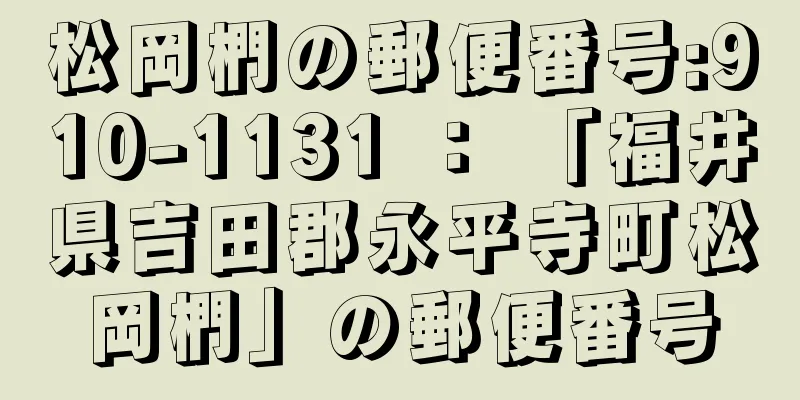 松岡椚の郵便番号:910-1131 ： 「福井県吉田郡永平寺町松岡椚」の郵便番号