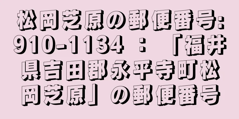 松岡芝原の郵便番号:910-1134 ： 「福井県吉田郡永平寺町松岡芝原」の郵便番号