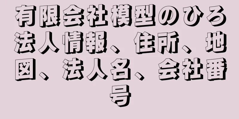 有限会社模型のひろ法人情報、住所、地図、法人名、会社番号