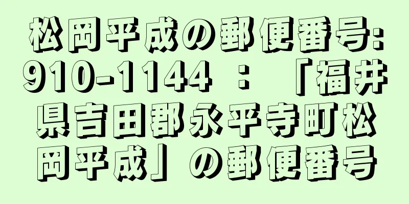 松岡平成の郵便番号:910-1144 ： 「福井県吉田郡永平寺町松岡平成」の郵便番号