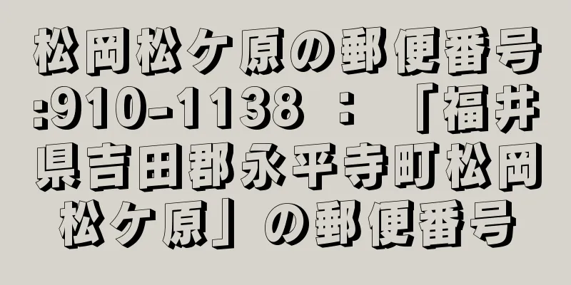 松岡松ケ原の郵便番号:910-1138 ： 「福井県吉田郡永平寺町松岡松ケ原」の郵便番号