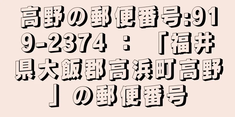 高野の郵便番号:919-2374 ： 「福井県大飯郡高浜町高野」の郵便番号