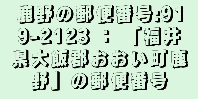鹿野の郵便番号:919-2123 ： 「福井県大飯郡おおい町鹿野」の郵便番号