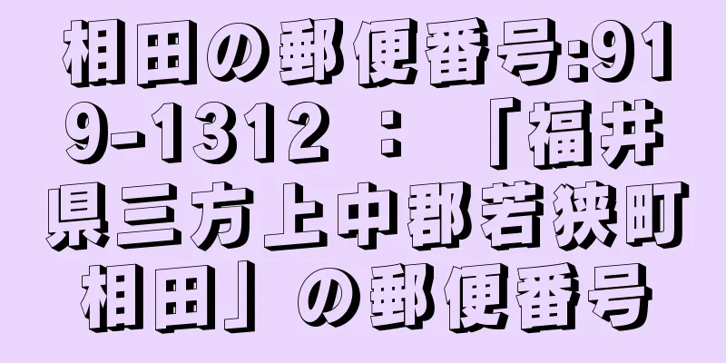 相田の郵便番号:919-1312 ： 「福井県三方上中郡若狭町相田」の郵便番号