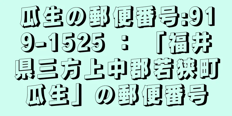 瓜生の郵便番号:919-1525 ： 「福井県三方上中郡若狭町瓜生」の郵便番号