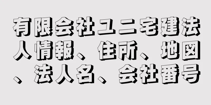 有限会社ユニ宅建法人情報、住所、地図、法人名、会社番号