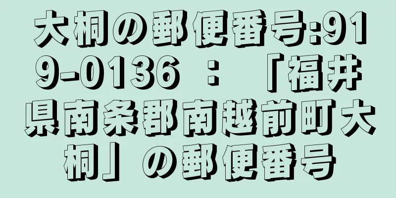 大桐の郵便番号:919-0136 ： 「福井県南条郡南越前町大桐」の郵便番号