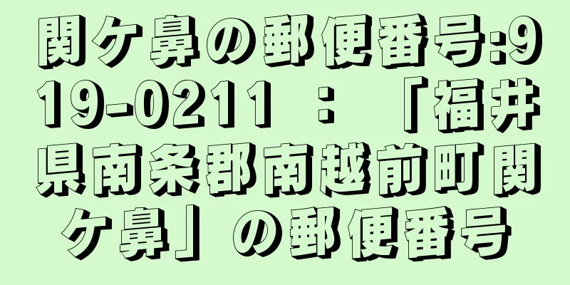 関ケ鼻の郵便番号:919-0211 ： 「福井県南条郡南越前町関ケ鼻」の郵便番号