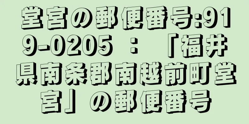 堂宮の郵便番号:919-0205 ： 「福井県南条郡南越前町堂宮」の郵便番号