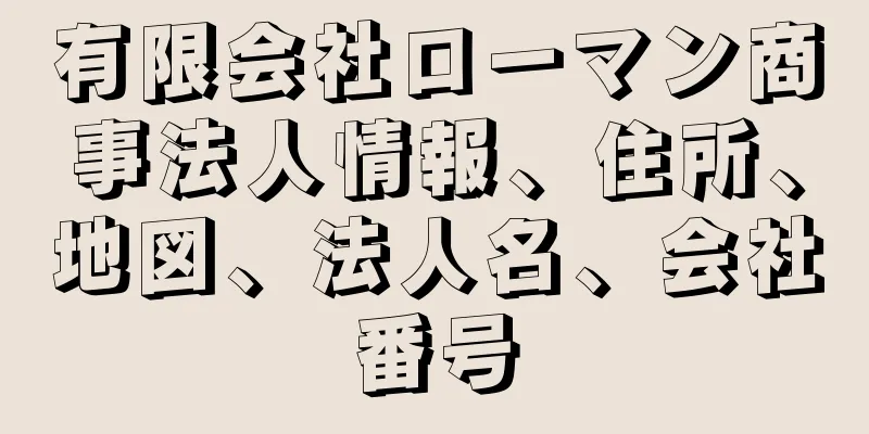 有限会社ローマン商事法人情報、住所、地図、法人名、会社番号