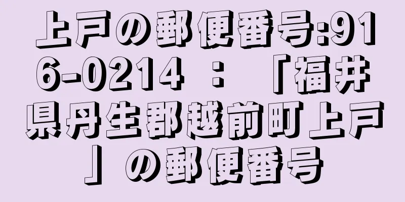 上戸の郵便番号:916-0214 ： 「福井県丹生郡越前町上戸」の郵便番号