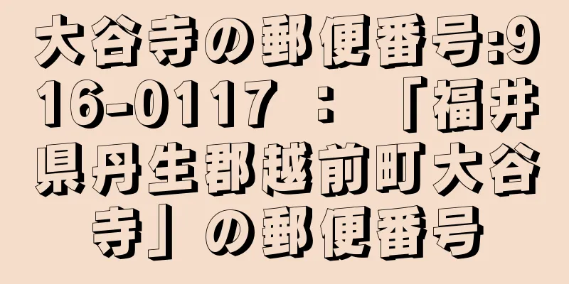 大谷寺の郵便番号:916-0117 ： 「福井県丹生郡越前町大谷寺」の郵便番号