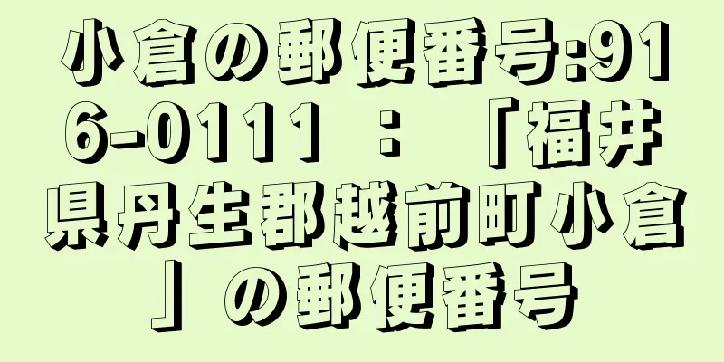 小倉の郵便番号:916-0111 ： 「福井県丹生郡越前町小倉」の郵便番号