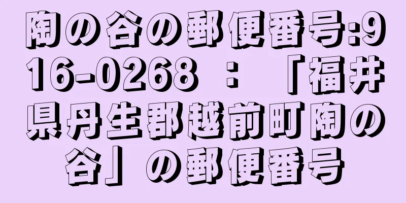 陶の谷の郵便番号:916-0268 ： 「福井県丹生郡越前町陶の谷」の郵便番号