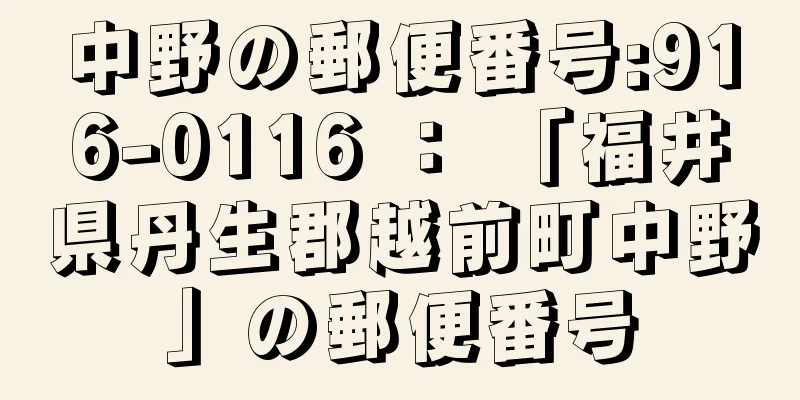 中野の郵便番号:916-0116 ： 「福井県丹生郡越前町中野」の郵便番号