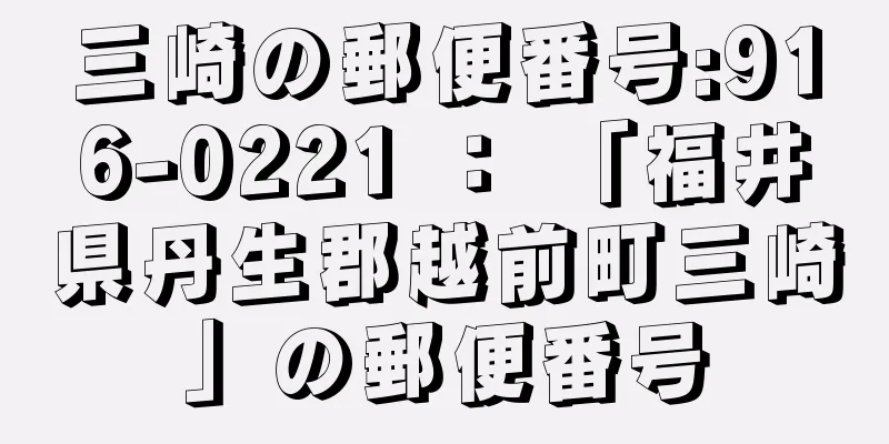 三崎の郵便番号:916-0221 ： 「福井県丹生郡越前町三崎」の郵便番号