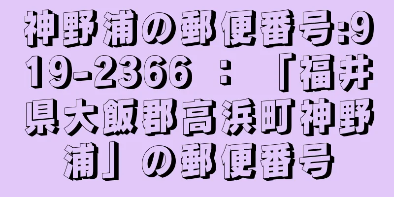 神野浦の郵便番号:919-2366 ： 「福井県大飯郡高浜町神野浦」の郵便番号
