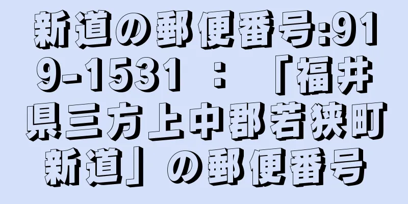 新道の郵便番号:919-1531 ： 「福井県三方上中郡若狭町新道」の郵便番号