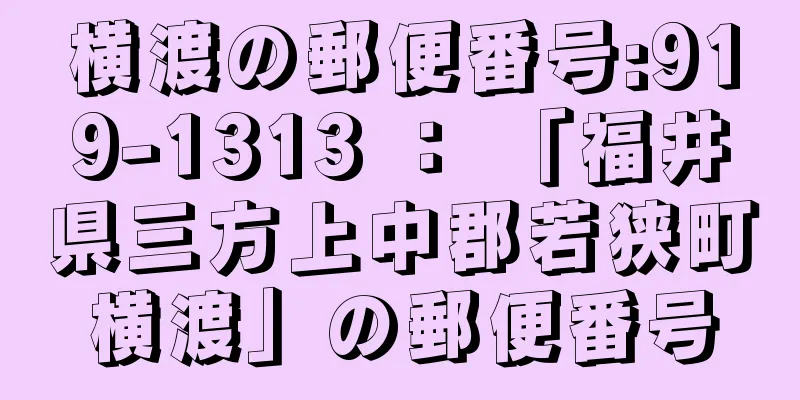 横渡の郵便番号:919-1313 ： 「福井県三方上中郡若狭町横渡」の郵便番号