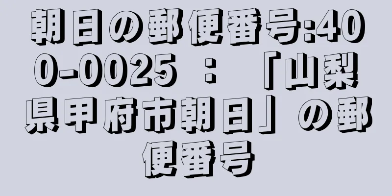 朝日の郵便番号:400-0025 ： 「山梨県甲府市朝日」の郵便番号