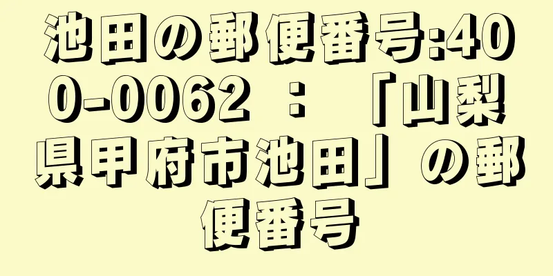 池田の郵便番号:400-0062 ： 「山梨県甲府市池田」の郵便番号