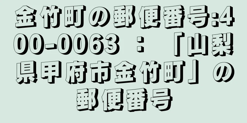 金竹町の郵便番号:400-0063 ： 「山梨県甲府市金竹町」の郵便番号