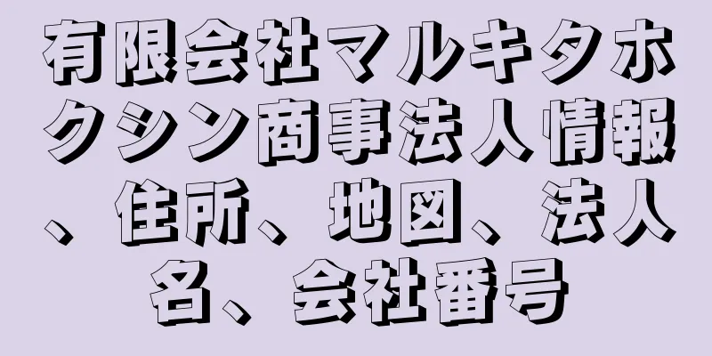 有限会社マルキタホクシン商事法人情報、住所、地図、法人名、会社番号