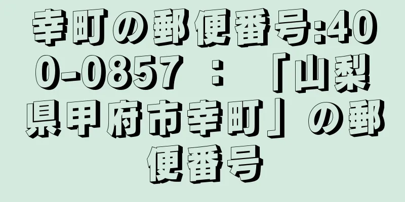 幸町の郵便番号:400-0857 ： 「山梨県甲府市幸町」の郵便番号