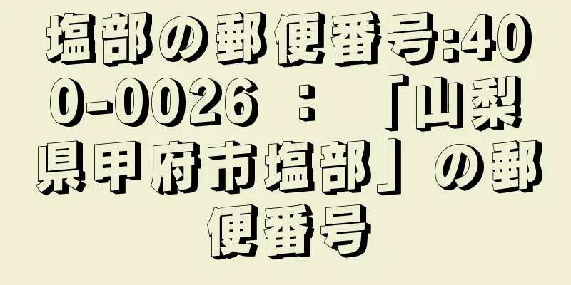 塩部の郵便番号:400-0026 ： 「山梨県甲府市塩部」の郵便番号