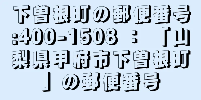 下曽根町の郵便番号:400-1508 ： 「山梨県甲府市下曽根町」の郵便番号
