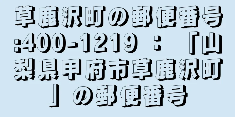 草鹿沢町の郵便番号:400-1219 ： 「山梨県甲府市草鹿沢町」の郵便番号