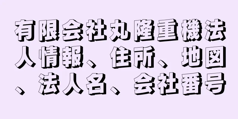 有限会社丸隆重機法人情報、住所、地図、法人名、会社番号
