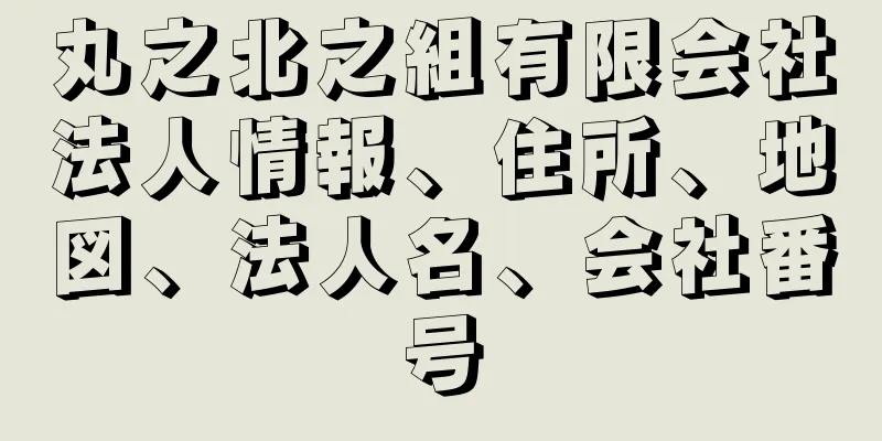 丸之北之組有限会社法人情報、住所、地図、法人名、会社番号